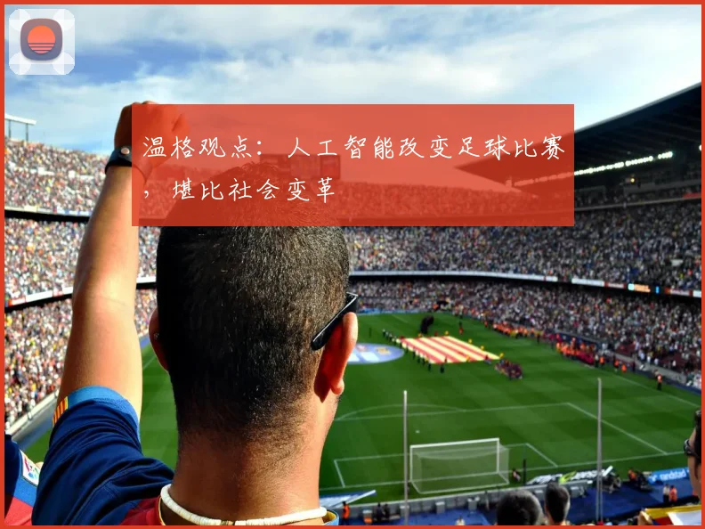 温格观点：人工智能改变足球比赛，堪比社会变革