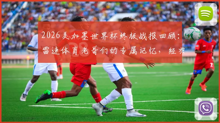 2026美加墨世界杯终极战报回顾:雷速体育老哥们的专属记忆,经典瞬间与热血讨论全收录