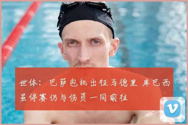 世体:巴萨包机出征马德里 库巴西虽停赛仍与伤员一同前往