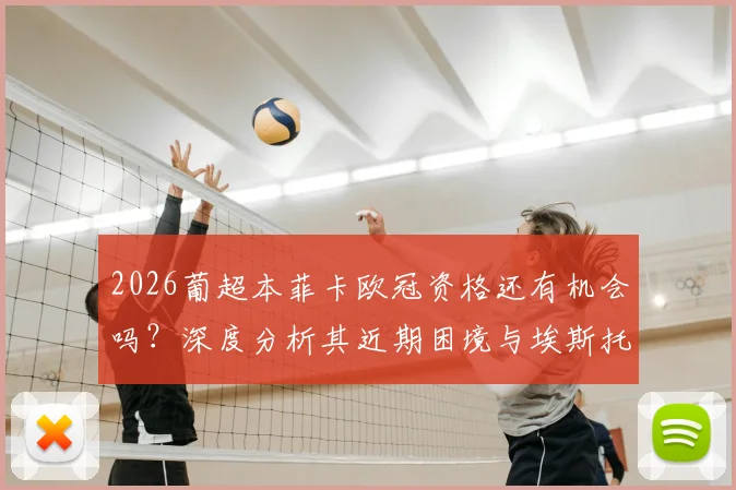 2026葡超本菲卡欧冠资格还有机会吗?深度分析其近期困境与埃斯托里尔7轮不胜原因