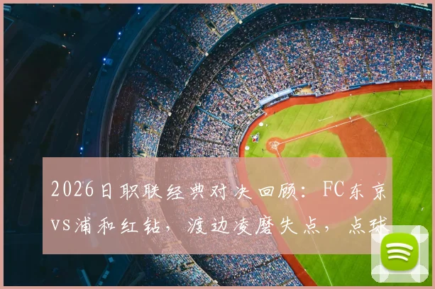2026日职联经典对决回顾:FC东京vs浦和红钻,渡边凌磨失点,点球鏖战10-9全纪录