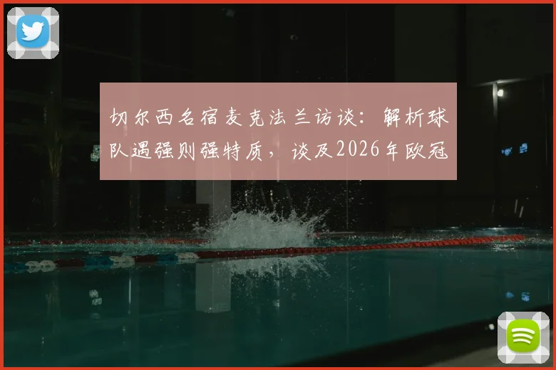 切尔西名宿麦克法兰访谈：解析球队遇强则强特质，谈及2026年欧冠决赛对阵曼城信心十足