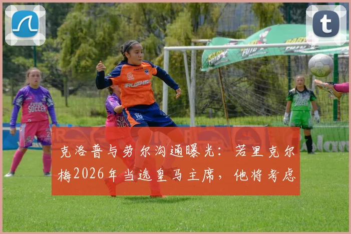 克洛普与劳尔沟通曝光：若里克尔梅2026年当选皇马主席，他将考虑接手帅位