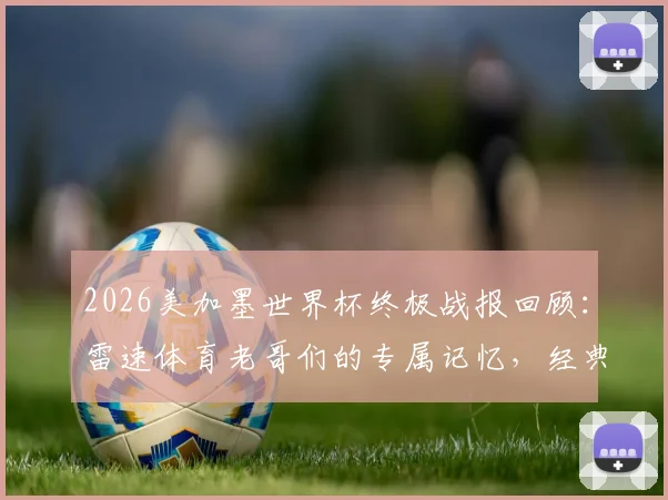2026美加墨世界杯终极战报回顾:雷速体育老哥们的专属记忆,经典瞬间与热血讨论全收录
