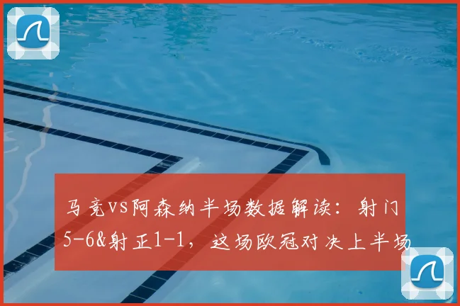 马竞vs阿森纳半场数据解读：射门5-6&射正1-1，这场欧冠对决上半场到底踢得怎么样？