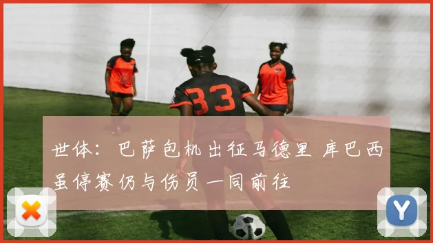 世体:巴萨包机出征马德里 库巴西虽停赛仍与伤员一同前往