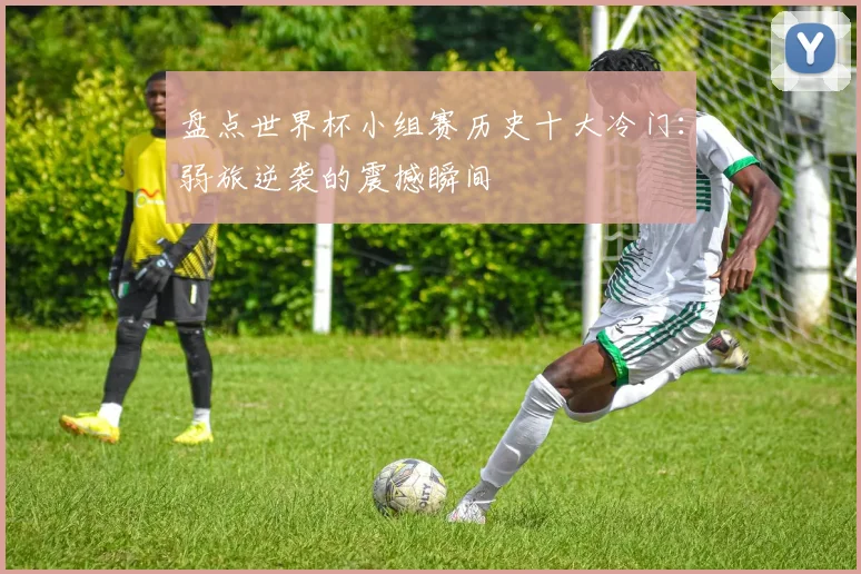 盘点世界杯小组赛历史十大冷门:弱旅逆袭的震撼瞬间