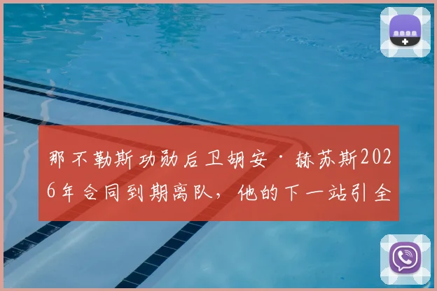 那不勒斯功勋后卫胡安·赫苏斯2026年合同到期离队，他的下一站引全欧关注，未来去向解析