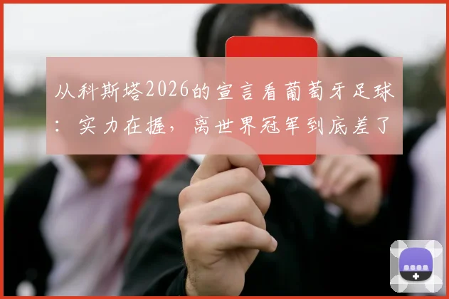 从科斯塔2026的宣言看葡萄牙足球：实力在握，离世界冠军到底差了什么？