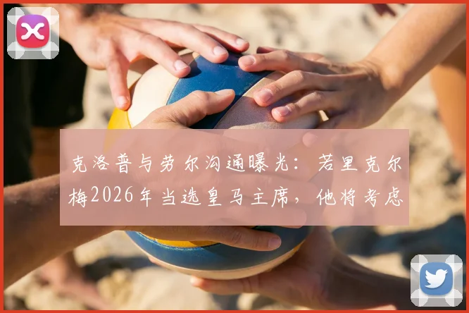 克洛普与劳尔沟通曝光：若里克尔梅2026年当选皇马主席，他将考虑接手帅位