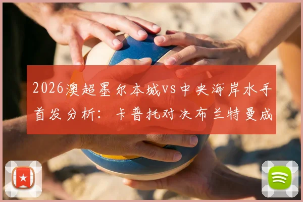 2026澳超墨尔本城vs中央海岸水手首发分析:卡普托对决布兰特曼成看点,尤尼斯停赛诺尔能否抓住机会?